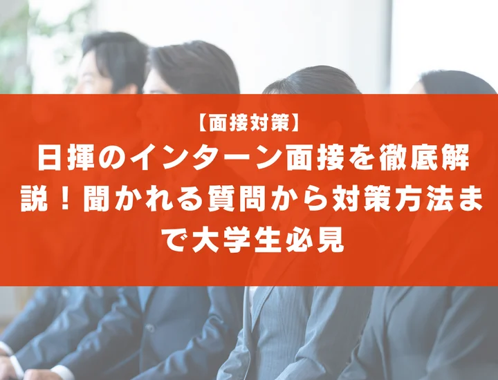日揮のインターン面接を徹底解説！聞かれる質問から対策方法まで大学生は必見